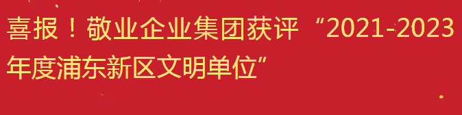 喜報(bào)！敬業(yè)企業(yè)集團(tuán)獲評(píng)“2021-2023年度浦東新區(qū)文明單位”